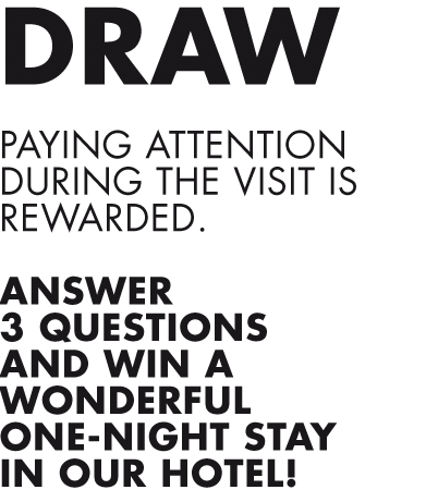 DRAW. Paying attention during the visit is rewarded. Answer 3 questions and win a wonderful one-night stay in our hotel!